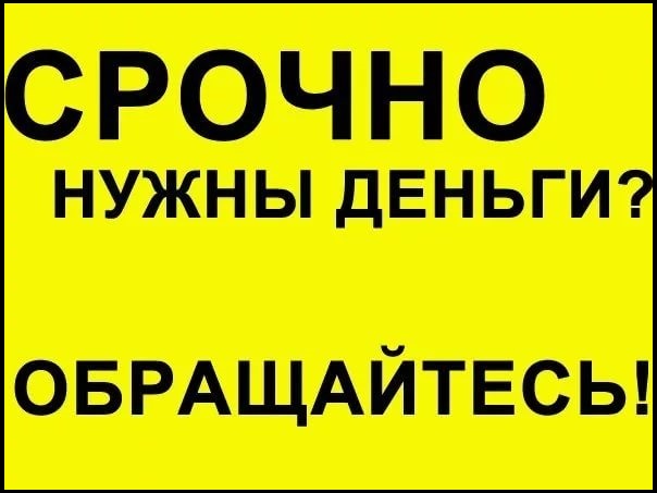 Вам отказывают банки, а деньги срочно нужны Обращайтесь, мы поможем