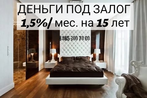 Деньги под залог недвижимости. Наличными за день. 1,5 в месяц. До 15 лет.