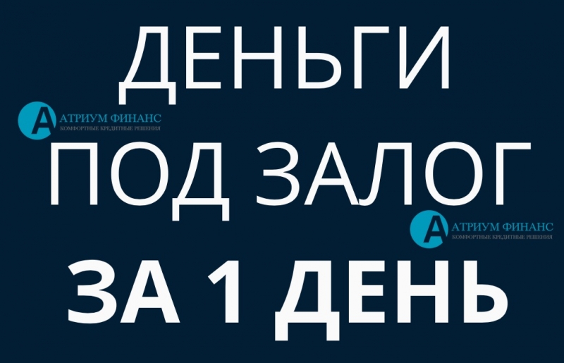 Залог с оформлением за 1 день, деньги на руки уже сегодня.