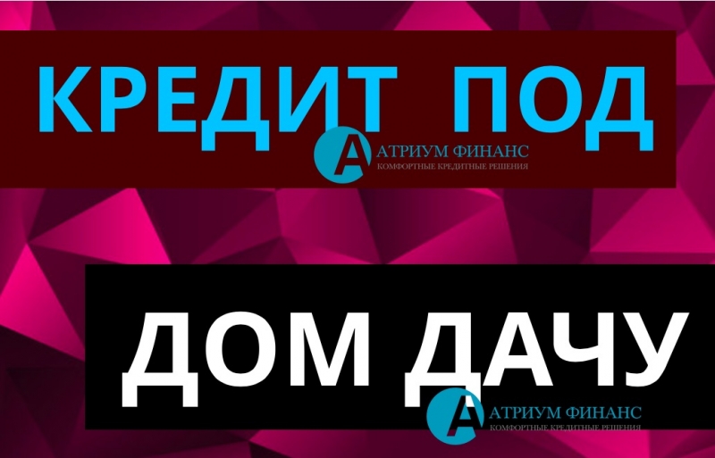 Частный, экспресс кредит под залог дома, дачи, таунхауса.