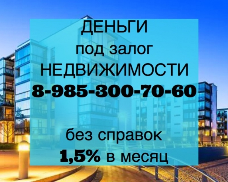 Выдаю займы под 1.5 в месяц под залог квартир