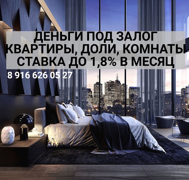 Залог квартир, комнат, долей. Деньги за день. под 1,8 в месяц.