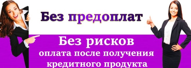 Предоплаты нет, только реальная помощь в получении кредита и частного займа