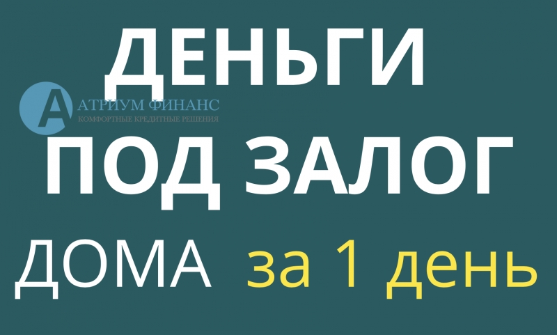 За 1 день получите деньги под залог дома, дачи, коттеджа.