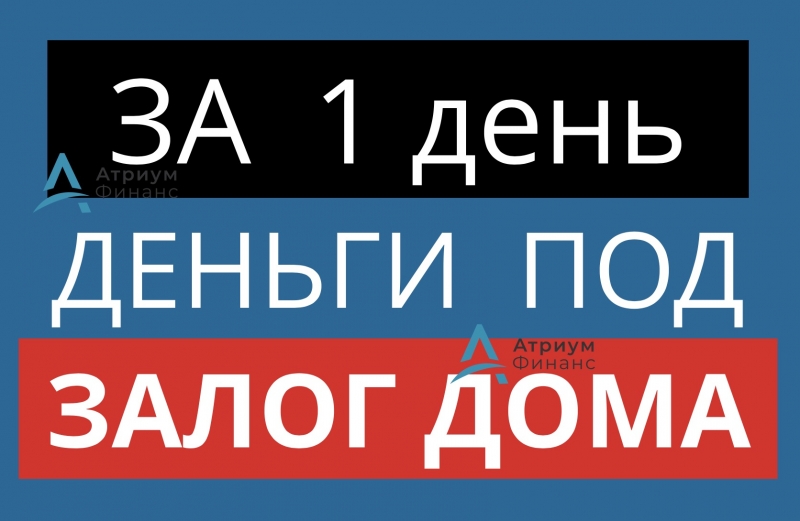 Выдача денег под залог дома, за 1 день, низкая ставка.