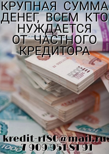 Крупная сумма денег, всем кто нуждается от частного кредитора.