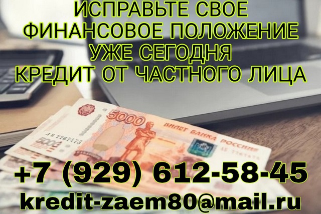Исправьте свое финансовое положение уже сегодня. Кредит от частного лица.