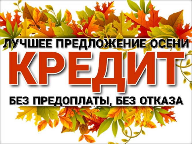 Лучшее предложение этой осени. Кредит без отказа.